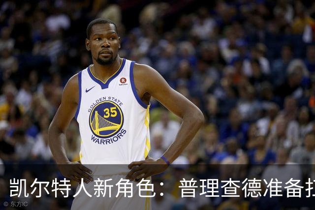 凯尔特人新角色：普理查德准备扛起大旗