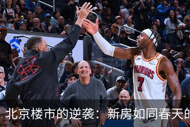 北京楼市的逆袭：新房如同春天的花儿盛开