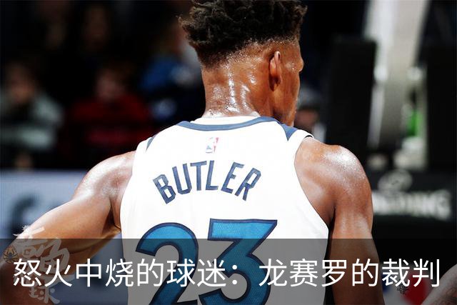 怒火中烧的球迷：龙赛罗的裁判“审判”与马德里德比的精彩争议