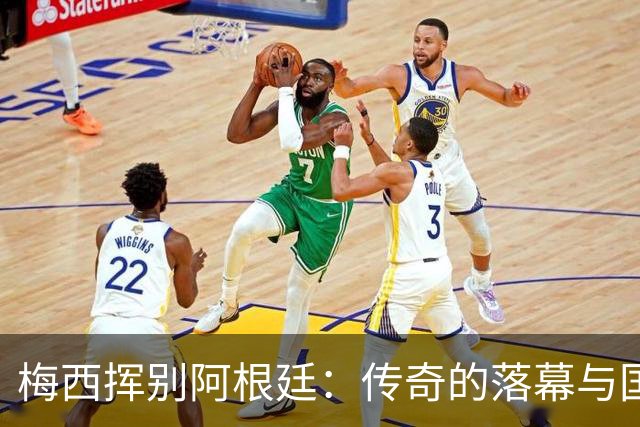 梅西挥别阿根廷：传奇的落幕与国家的期待